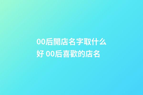 00后開店名字取什么好 00后喜歡的店名-第1張-店鋪起名-玄機派